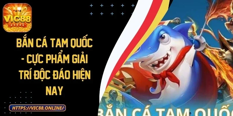 Bắn Cá Tam Quốc - Cực Phẩm Giải Trí Độc Đáo Hiện Nay 1 ban-ca-tam-quoc