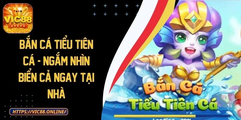 Bắn Cá Tiểu Tiên Cá - Ngắm Nhìn Biển Cả Ngay Tại Nhà 1 ban-ca-tieu-tien-ca
